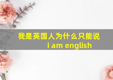 我是英国人为什么只能说i am english